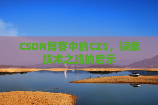 CSDN博客中的CZS，探索技术之路的启示